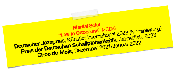 
Martial Solal 
“Live in Ottobrunn” (2CDs)
Deutscher Jazzpreis, Künstler International 2023 (Nominierung) 
Preis der Deutschen Schallplattenkritik, Jahresliste 2023
Choc du Mois, Dezember 2021/Januar 2022