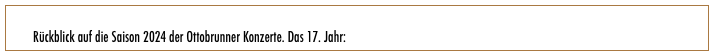        
        Rückblick auf die Saison 2024 der Ottobrunner Konzerte. Das 17. Jahr: