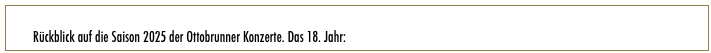        
        Rückblick auf die Saison 2025 der Ottobrunner Konzerte. Das 18. Jahr: