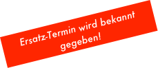 Ersatz-Termin wird bekannt gegeben!