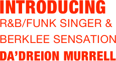
INTRODUCING
R&B/Funk Singer & 
BERKLEE SENSATION 
DA’DREION MURRELL
